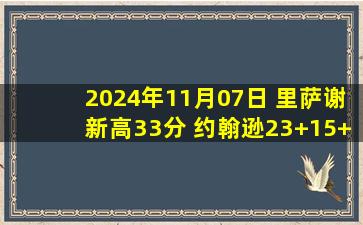 2024年11月07日 里萨谢新高33分 约翰逊23+15+7 唐斯34+16 老鹰力克尼克斯